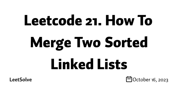 Leetcode 21. How To Merge Two Sorted Linked Lists