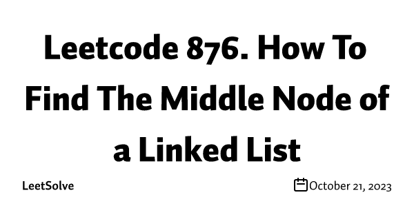 Leetcode 876. How To Find The Middle Node of a Linked List