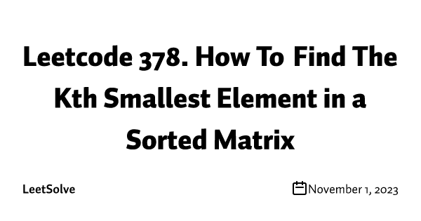Leetcode 378. How To Find The Kth Smallest Element in a Sorted Matrix
