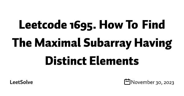 Leetcode 1695. How To Find The Maximal Subarray Having Distinct Elements