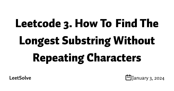 Leetcode 3. How To Find The Longest Substring Without Repeating Characters