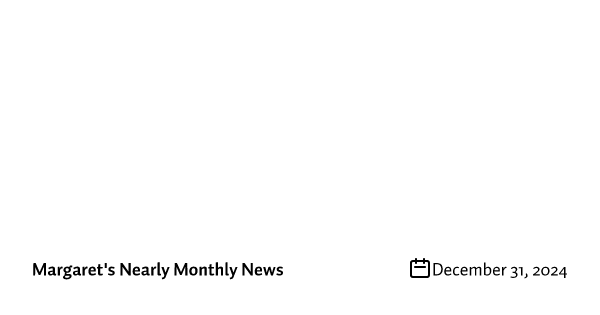 Margaret's Nearly Monthly Annual Wrap-Up 2024 