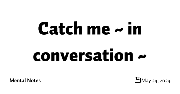 Catch me ~ in conversation ~