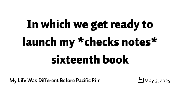 In which we get ready to launch my *checks notes* sixteenth book