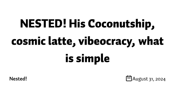 NESTED! His Coconutship, cosmic latte, vibeocracy, what is simple
