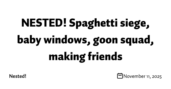 NESTED! Spaghetti siege, baby windows, goon squad, making friends