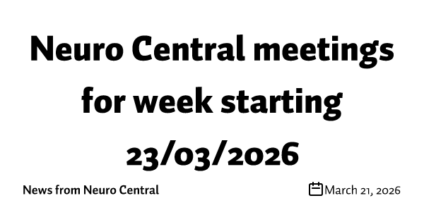 Neuro Central meetings for week starting 23/03/2026