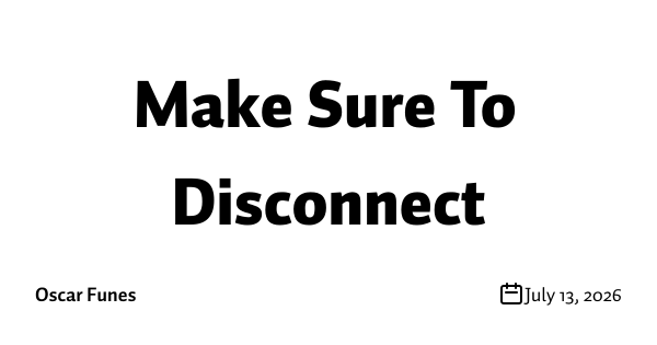 Make Sure To Disconnect
