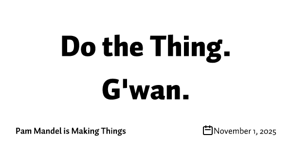 Do the Thing. G'wan. 