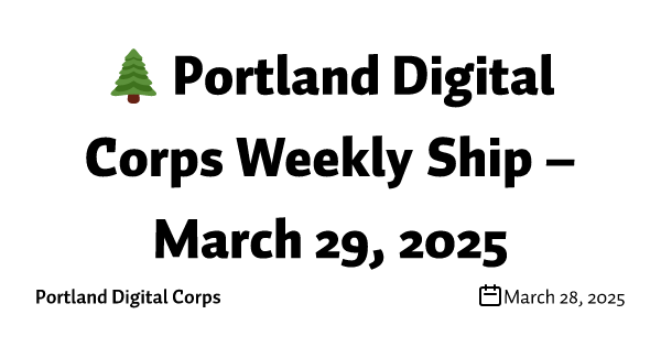 🌲 Portland Digital Corps Weekly Ship – March 29, 2025