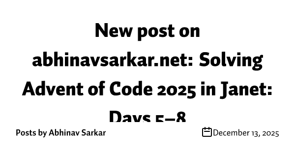 New post on abhinavsarkar.net: Solving Advent of Code 2025 in Janet: Days 5–8
