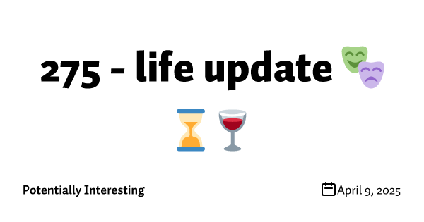 275 - life update 🎭⌛🍷