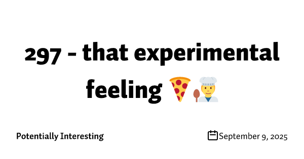 297 - that experimental feeling 🍕🧑‍🍳