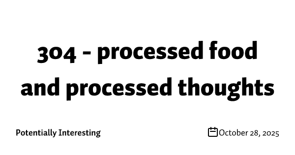 304 - processed food and processed thoughts 🍔💭