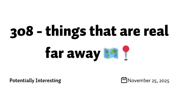 308 - things that are real far away 🗺️📍