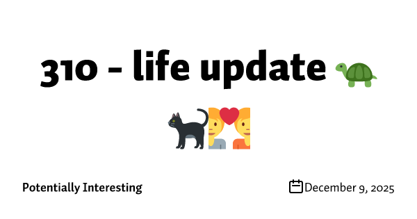 310 - life update 🐢🐈‍⬛💑