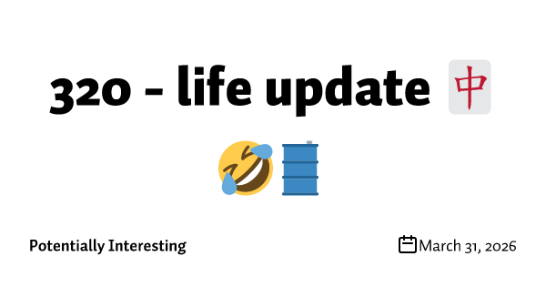 320 - life update 🀄🤣🛢️