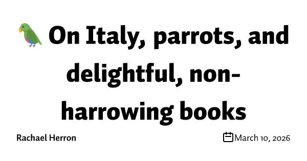 🦜 On Italy, parrots, and delightful, non-harrowing books