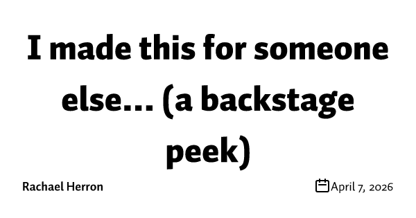 I made this for someone else... (a backstage peek)