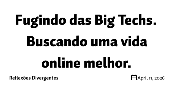 Fugindo das Big Techs. Buscando uma vida online melhor.