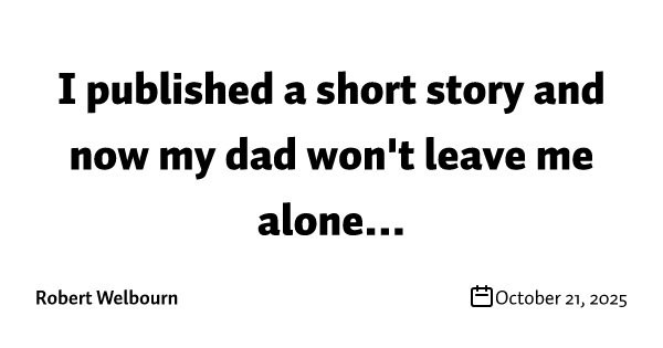 I published a short story and now my dad won't leave me alone...
