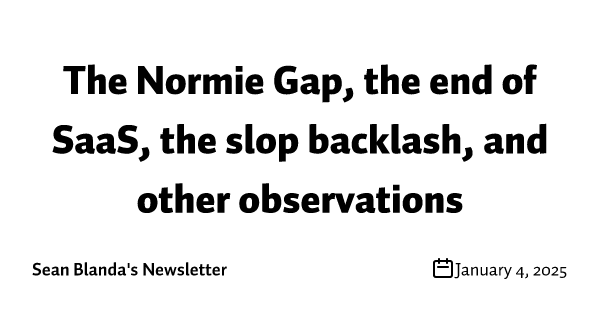 The Normie Gap, the end of SaaS, the slop backlash, and other observations 