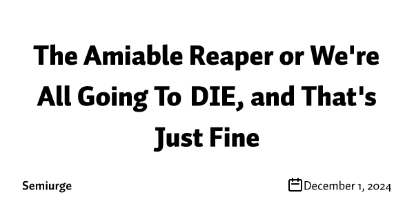 The Amiable Reaper or We're All Going To DIE, and That's Just Fine