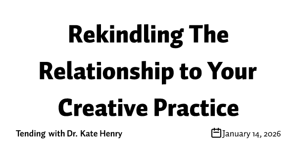 Rekindling The Relationship to Your Creative Practice 