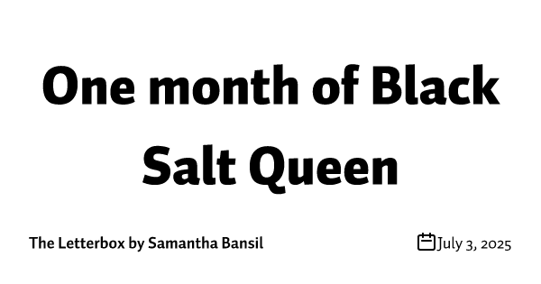 One month of Black Salt Queen
