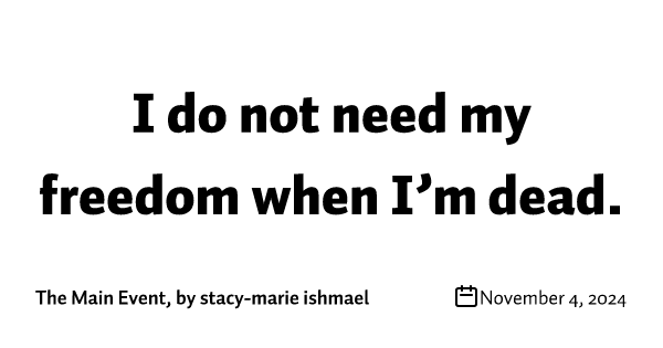 I do not need my freedom when I’m dead.