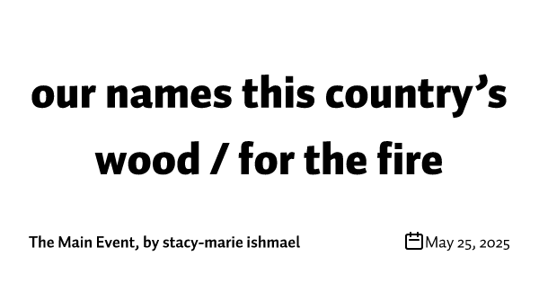 our names this country’s wood / for the fire
