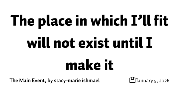 The place in which I’ll fit will not exist until I make it