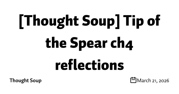 [Thought Soup] Tip of the Spear ch4 reflections