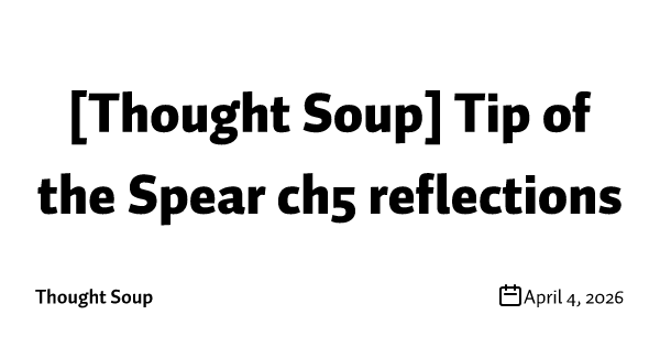 [Thought Soup] Tip of the Spear ch5 reflections