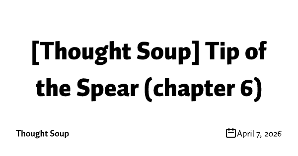 [Thought Soup] Tip of the Spear (chapter 6)