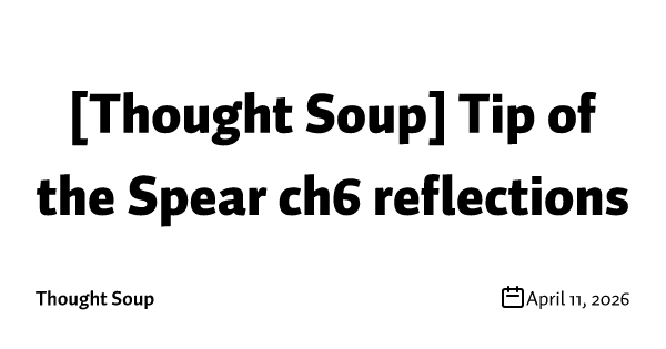 [Thought Soup] Tip of the Spear ch6 reflections