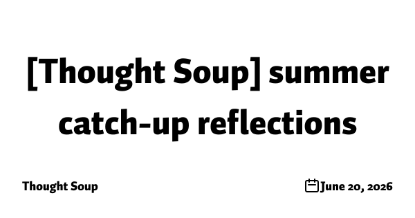 [Thought Soup] summer catch-up reflections