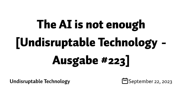 The AI is not enough [Undisruptable Technology - Ausgabe #223]