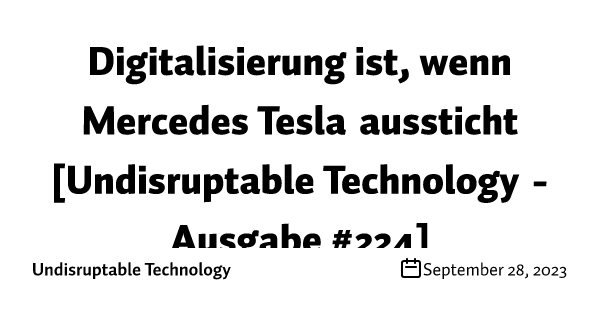 Digitalisierung ist, wenn Mercedes Tesla aussticht [Undisruptable Technology - Ausgabe #224]