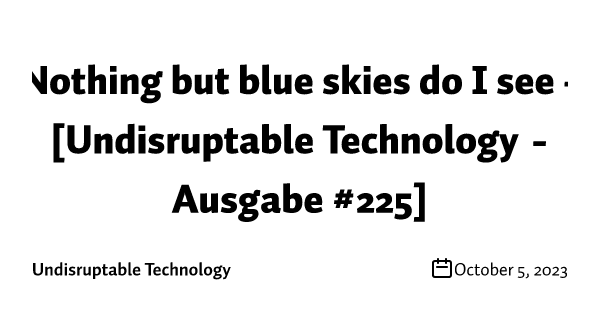 Nothing but blue skies do I see -  [Undisruptable Technology - Ausgabe #225]