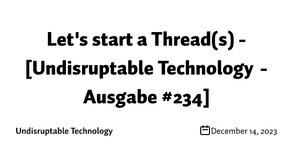 Let's start a Thread(s) - [Undisruptable Technology - Ausgabe #234]