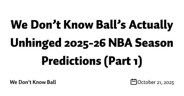 We Don’t Know Ball’s Actually Unhinged 2025-26 NBA Season Predictions (Part 1)