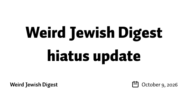 Weird Jewish Digest hiatus update
