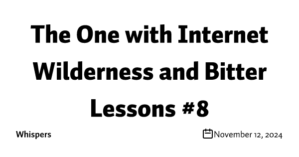 The One with Internet Wilderness and Bitter Lessons #8