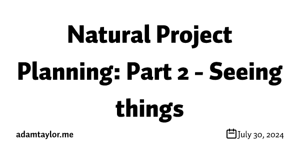 Natural Project Planning: Part 2 - Seeing things