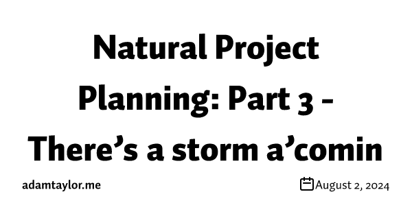 Natural Project Planning: Part 3 - There’s a storm a’comin