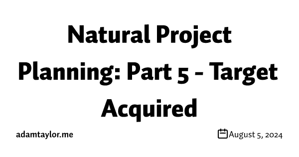 Natural Project Planning: Part 5 - Target Acquired
