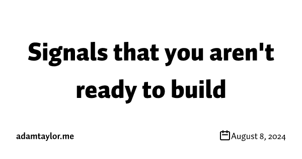 Signals that you aren't ready to build