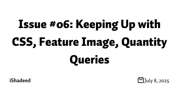 Issue #06: Keeping Up with CSS, Feature Image, Quantity Queries