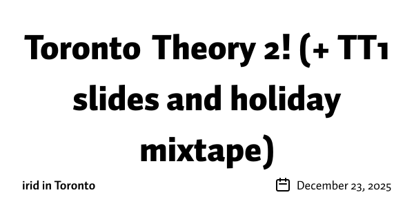 Toronto Theory 2! (+ TT1 slides and holiday mixtape)